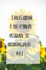 商丘虞城丨饺子飘香传温情 文明新风润乡村