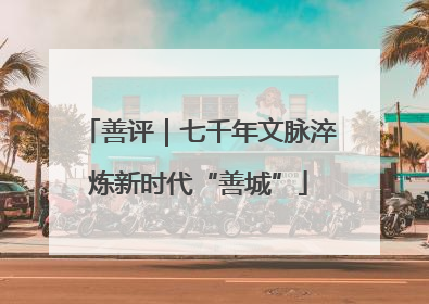 善评｜七千年文脉淬炼新时代“善城”