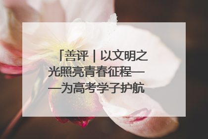 善评｜以文明之光照亮青春征程——为高考学子护航新时代成长之路