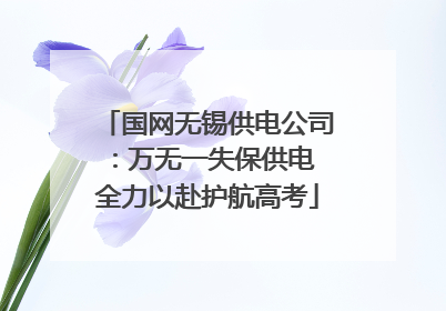 国网无锡供电公司：万无一失保供电 全力以赴护航高考