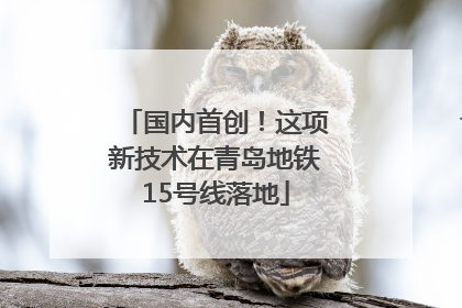 国内首创！这项新技术在青岛地铁15号线落地