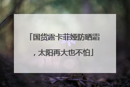 国货露卡菲娅防晒霜，太阳再大也不怕