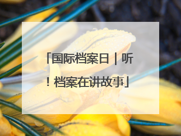 国际档案日｜听！档案在讲故事