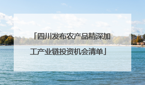 四川发布农产品精深加工产业链投资机会清单