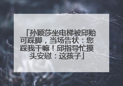 孙颖莎坐电梯被邱贻可踩脚，当场告状：您踩我干嘛！邱指导忙摸头安慰：这孩子