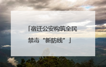 宿迁公安构筑全民禁毒“新防线”