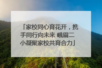 家校同心育花开，携手同行向未来 峨眉二小凝聚家校共育合力