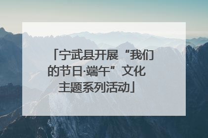 宁武县开展“我们的节日·端午”文化主题系列活动