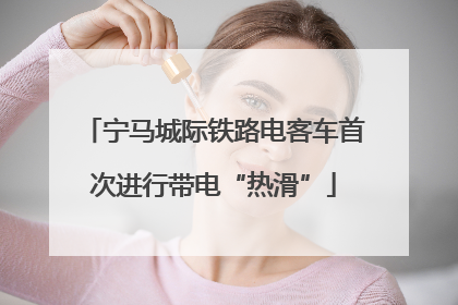 宁马城际铁路电客车首次进行带电“热滑”