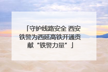 守护线路安全 西安铁警为西延高铁开通贡献“铁警力量”