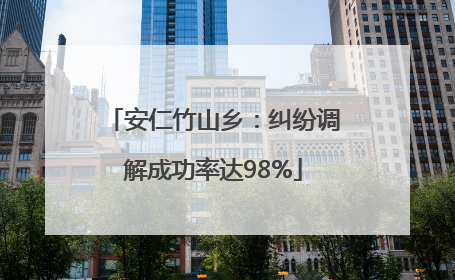 安仁竹山乡：纠纷调解成功率达98%