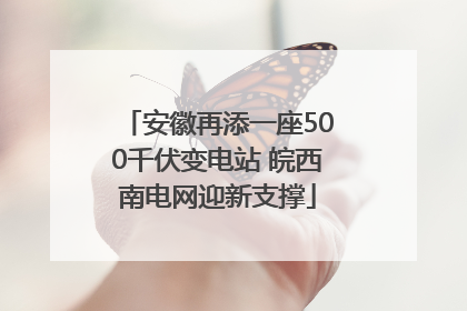 安徽再添一座500千伏变电站 皖西南电网迎新支撑
