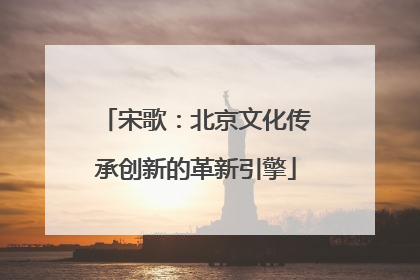 宋歌：北京文化传承创新的革新引擎