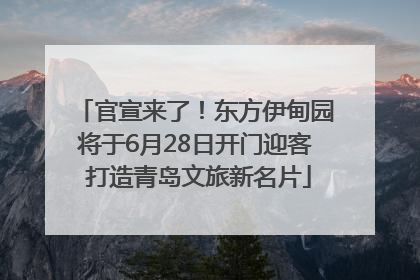 官宣来了！东方伊甸园将于6月28日开门迎客 打造青岛文旅新名片