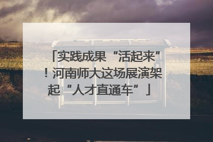 实践成果“活起来”！河南师大这场展演架起“人才直通车”