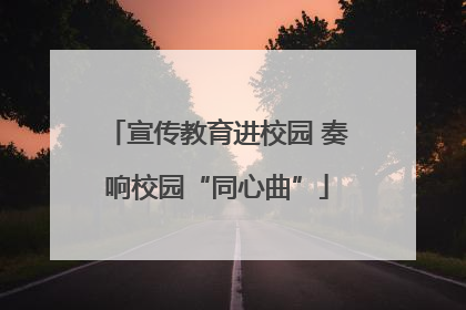 宣传教育进校园 奏响校园“同心曲”