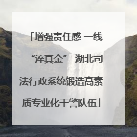 增强责任感 一线“淬真金” 湖北司法行政系统锻造高素质专业化干警队伍