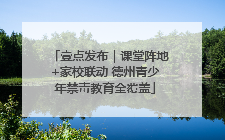 壹点发布｜课堂阵地+家校联动 德州青少年禁毒教育全覆盖