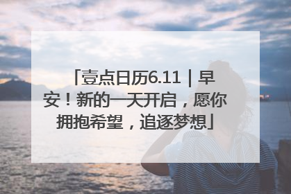 壹点日历6.11｜早安！新的一天开启，愿你拥抱希望，追逐梦想