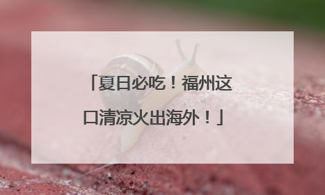 夏日必吃！福州这口清凉火出海外！