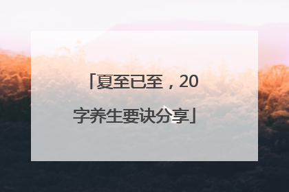 夏至已至，20字养生要诀分享