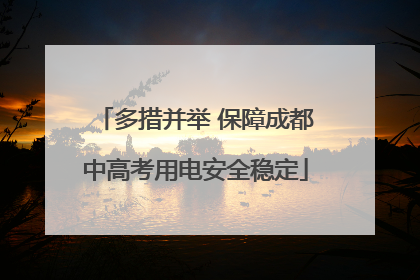 多措并举 保障成都中高考用电安全稳定