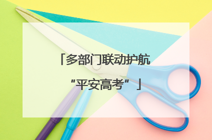 多部门联动护航“平安高考”