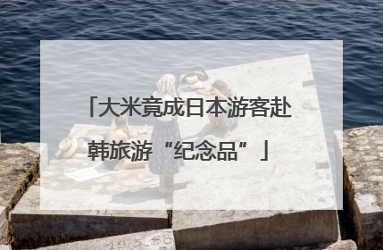 大米竟成日本游客赴韩旅游“纪念品”