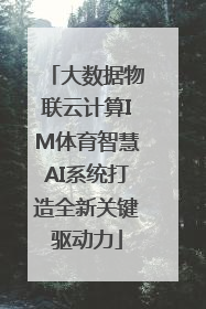 大数据物联云计算IM体育智慧AI系统打造全新关键驱动力