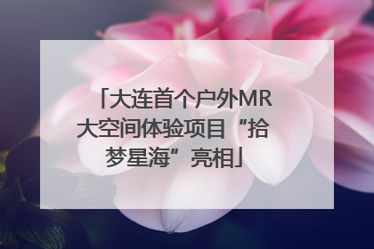 大连首个户外MR大空间体验项目“拾梦星海”亮相