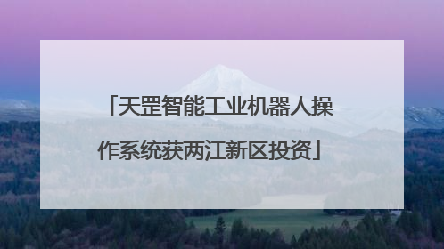 天罡智能工业机器人操作系统获两江新区投资