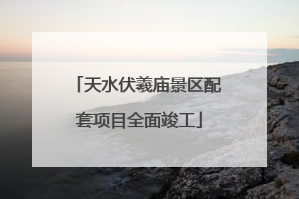 天水伏羲庙景区配套项目全面竣工