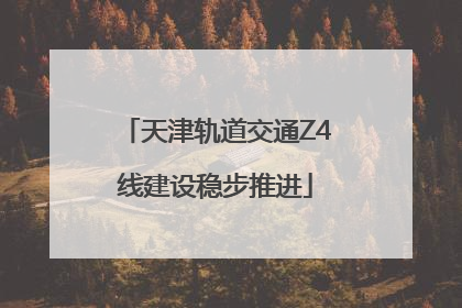 天津轨道交通Z4线建设稳步推进