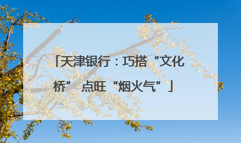 天津银行：巧搭“文化桥” 点旺“烟火气”
