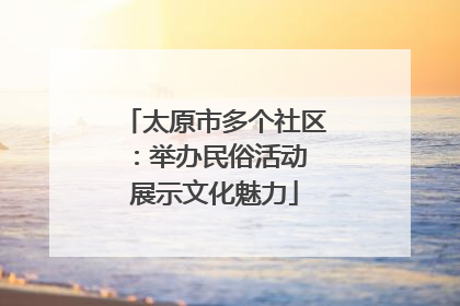 太原市多个社区：举办民俗活动 展示文化魅力