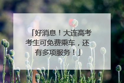 好消息！大连高考考生可免费乘车，还有多项服务！