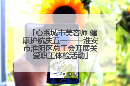 心系城市美容师 健康护航庆五一——淮安市淮阴区总工会开展关爱职工体检活动