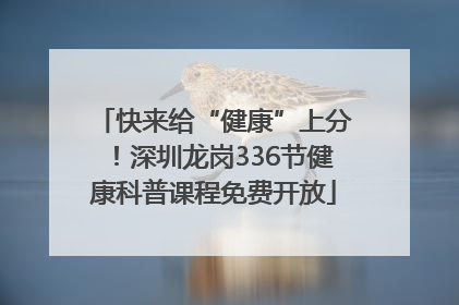 快来给“健康”上分！深圳龙岗336节健康科普课程免费开放