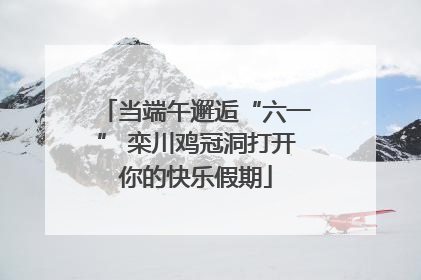 当端午邂逅“六一” 栾川鸡冠洞打开你的快乐假期