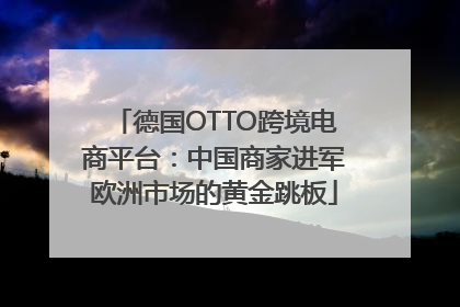 德国OTTO跨境电商平台：中国商家进军欧洲市场的黄金跳板
