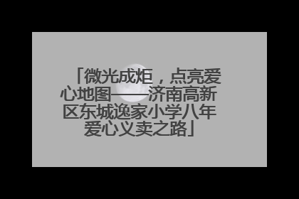 微光成炬，点亮爱心地图——济南高新区东城逸家小学八年爱心义卖之路