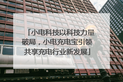 小电科技以科技力量破局，小电充电宝引领共享充电行业新发展