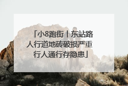 小8跑街丨东站路人行道地砖破损严重 行人通行存隐患