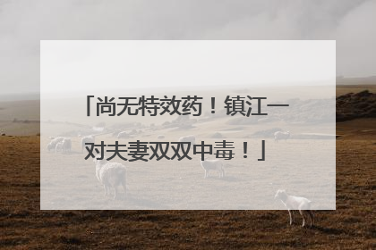 尚无特效药！镇江一对夫妻双双中毒！