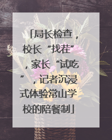 局长检查，校长“找茬”，家长“试吃”，记者沉浸式体验常山学校的陪餐制
