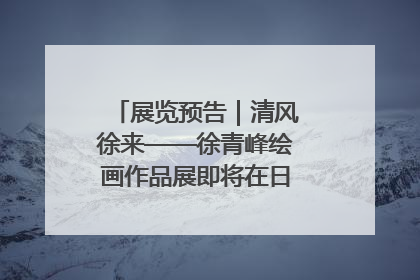 展览预告｜清风徐来——徐青峰绘画作品展即将在日照市美术馆开展
