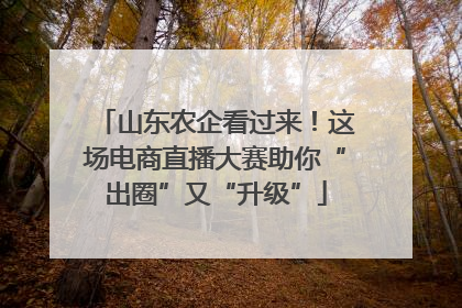山东农企看过来！这场电商直播大赛助你“出圈”又“升级”
