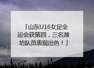 山东U16女足全运会获第四，三名潍坊队员表现出色！