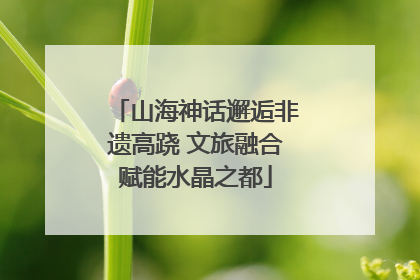 山海神话邂逅非遗高跷 文旅融合赋能水晶之都