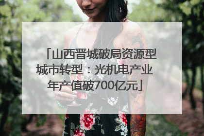 山西晋城破局资源型城市转型：光机电产业年产值破700亿元